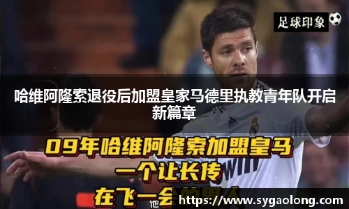 哈维阿隆索退役后加盟皇家马德里执教青年队开启新篇章