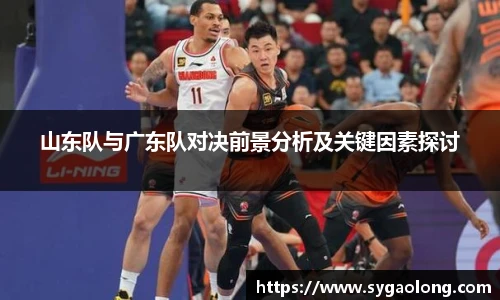 ac米兰官网山东队与广东队对决前景分析及关键因素探讨