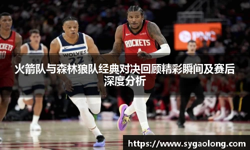 火箭队与森林狼队经典对决回顾精彩瞬间及赛后深度分析